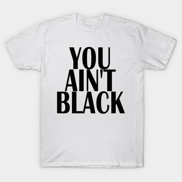 YOU AINT BLACK T-Shirt by kirkomed